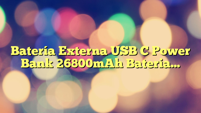 Batería Externa USB C Power Bank 26800mAh Bateria Portatil Carga Rapida Cargador Portátil Móvil con 4 Puertos Smart E Salidas y 3 Entradas Compatible con Phone 13/12 Samsung y Smartphone