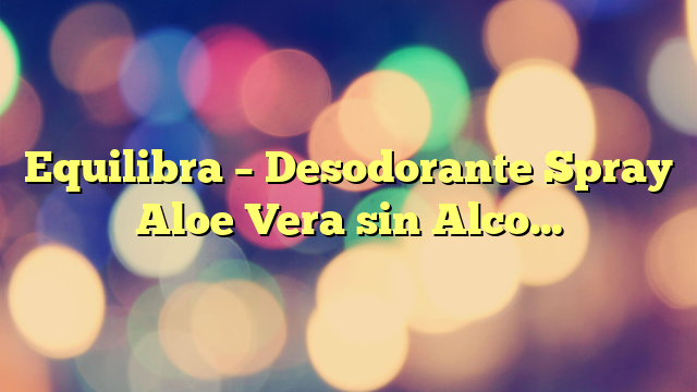 Equilibra – Desodorante Spray Aloe Vera sin Alcohol. 75 ml.