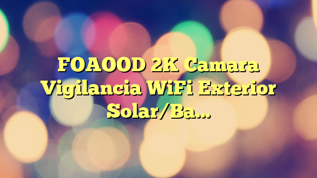 FOAOOD 2K Camara Vigilancia WiFi Exterior Solar/Bateria, 360°PTZ Camaras de Vigilancia sin Cables, Visión Nocturna en Color, Detección Humana PIR, Audio de 2 Vias, IP66