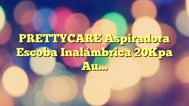 PRETTYCARE Aspiradora Escoba Inalámbrica 20Kpa Autonomía 30 Mins con Indicación de Potencia 4 en 1, sin Bolsa, Potente Aspirador de Mano Eléctrico, Alfombra Pelo Mascota Suelo Sofá W200