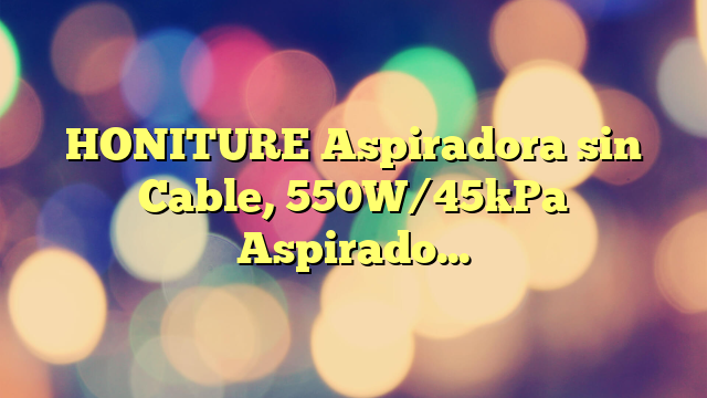 HONITURE Aspiradora sin Cable, 550W/45kPa Aspiradora Escoba sin Cable Potente hasta 60 mins, X7 Aspirador Vertical con Pantalla Táctil, Aspirador Inalámbrico Antienredo para Suelo/Alfombra