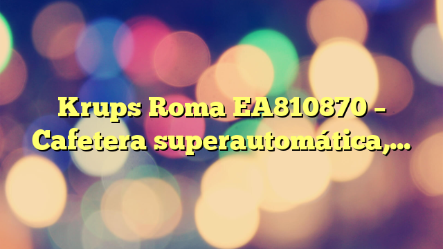 Krups Roma EA810870 – Cafetera superautomática, molinillo de café cónico de metal, con selección de cantidad e intensidad de café, Boquilla de vapor, 2 boquillas, incluye kit limpieza