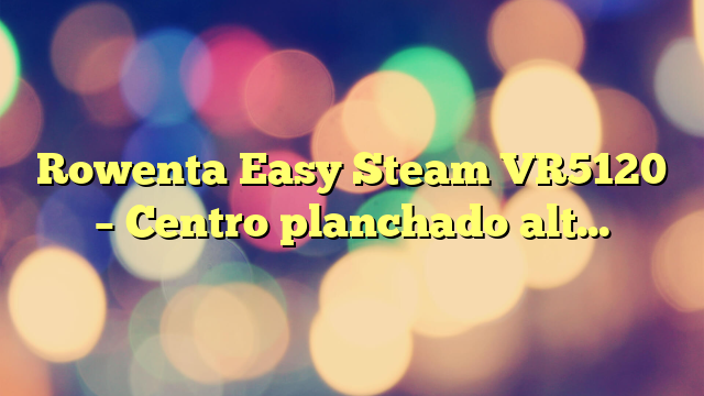 Rowenta Easy Steam VR5120 – Centro planchado alta presión 5,4 bares, golpe de vapor de 210 g/min, vapor continuo de 110 g/min suela Airglide con depósito de 1,4 L y Modo Eco.