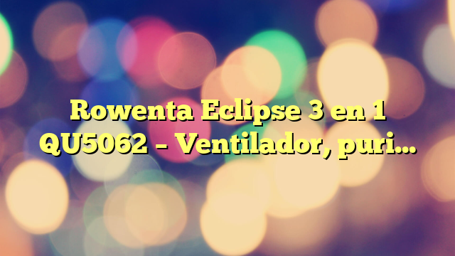 Rowenta Eclipse 3 en 1 QU5062 – Ventilador, purificador y calefactor de 2100 W, filtra hasta el 99,95 % partículas, silencioso, oscilación, luz decorativa, encendido programable, plata