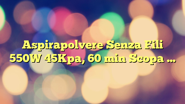 Aspirapolvere Senza Fili 550W 45Kpa, 60 min Scopa Elettrica Senza Fili OLED Smart Aspirapolvere Senza Fili Potente, Scopa Indipendente con Carica a Parete per Pavimenti Tappeti Pelosità