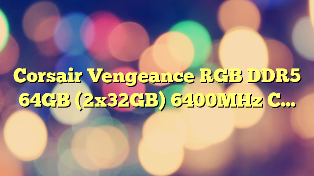 Corsair Vengeance RGB DDR5 64GB (2x32GB) 6400MHz C32 Intel Memoria per Desktop (Regulación de Voltaje a Bordo, Perfiles XMP 3.0 Personalizados, Factor de Forma Compacto, Optimizadas para Intel) Negro