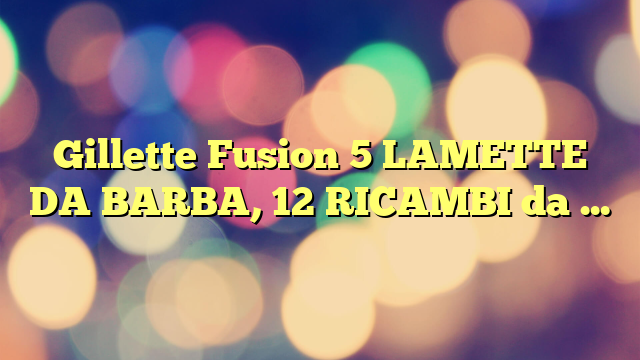 Gillette Fusion 5 LAMETTE DA BARBA, 12 RICAMBI da 5 Lame, Rasatura Scorrevole con STRISCIA LUBRIFICANTE, Fino a 1 MESE DI RASATURA con 1 Lametta