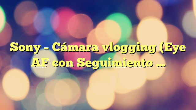 Sony – Cámara vlogging (Eye AF con Seguimiento a Tiempo Real, detección de Fases, prioridad a rostros en Auto Exposición, para Vlogger, Video 4K, Filtro Piel Suave, Micro direccional) Negro