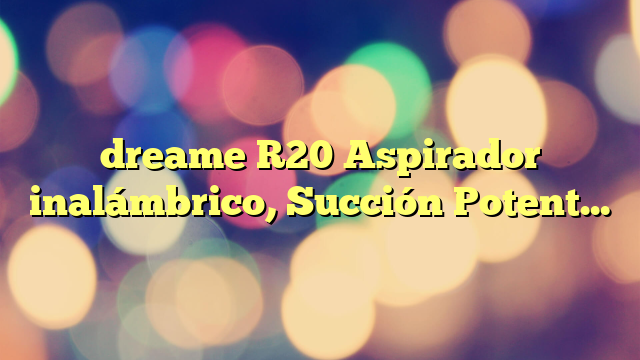 dreame R20 Aspirador inalámbrico, Succión Potente 190 AW, Funcionamiento 90 min, Detección de Suciedad, Pantalla LED, Luces LED Azules, Diseño antienredos, para hogar, Pelo Mascotas, Alfombras