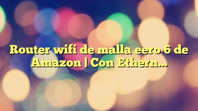 Router wifi de malla eero 6 de Amazon | Con Ethernet de 500 Mb/s, 140 m2 de cobertura y capacidad para conectar más de 75 dispositivos y expandir tu red eero existente | 1 unidad, modelo de 2021